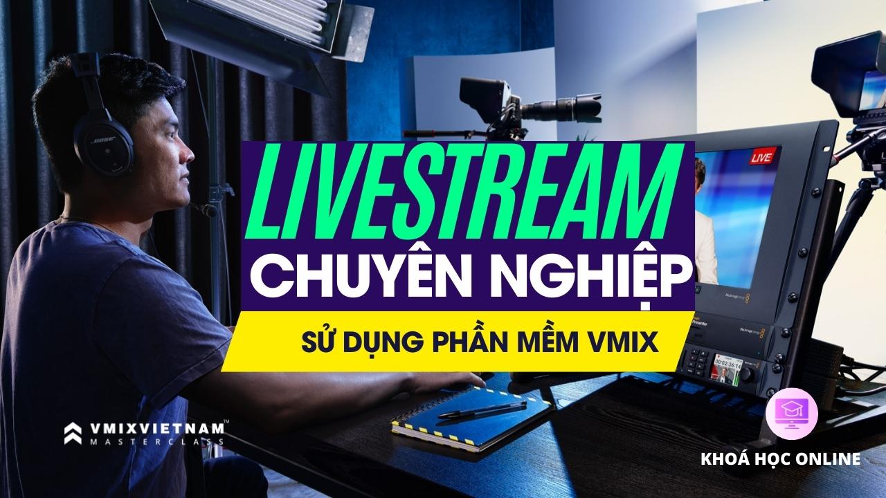 Livestream chuyên nghiệp sử dụng phần mềm vMix – vMix Master Class (Online)