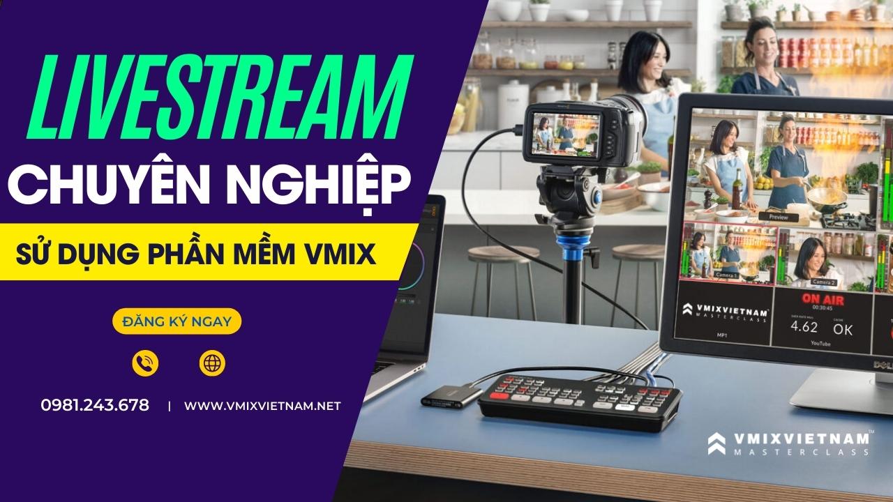 Livestream chuyên nghiệp sử dụng phần mềm vMix – vMix Master Class (offline)
